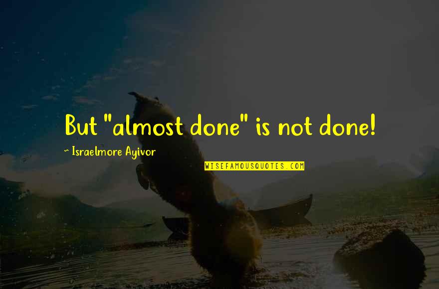 A Job Well Done Quotes By Israelmore Ayivor: But "almost done" is not done!