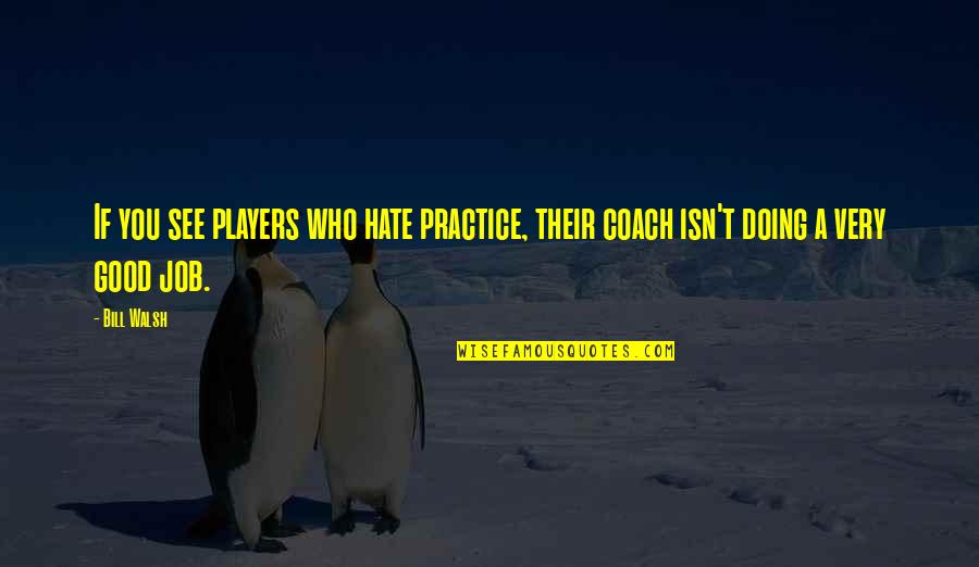 A Job You Hate Quotes By Bill Walsh: If you see players who hate practice, their