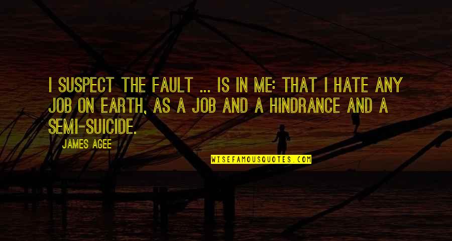 A Job You Hate Quotes By James Agee: I suspect the fault ... is in me: