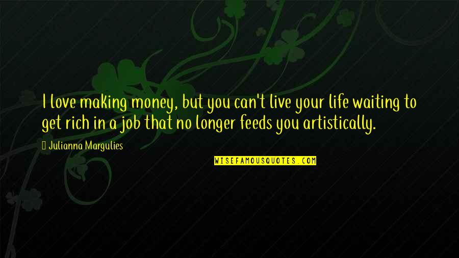 A Job You Love Quotes By Julianna Margulies: I love making money, but you can't live