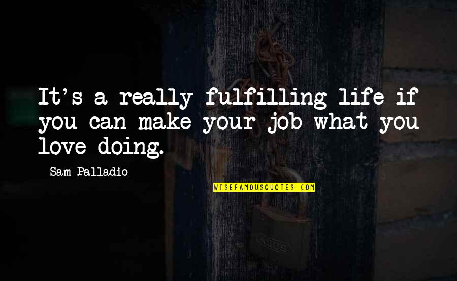 A Job You Love Quotes By Sam Palladio: It's a really fulfilling life if you can