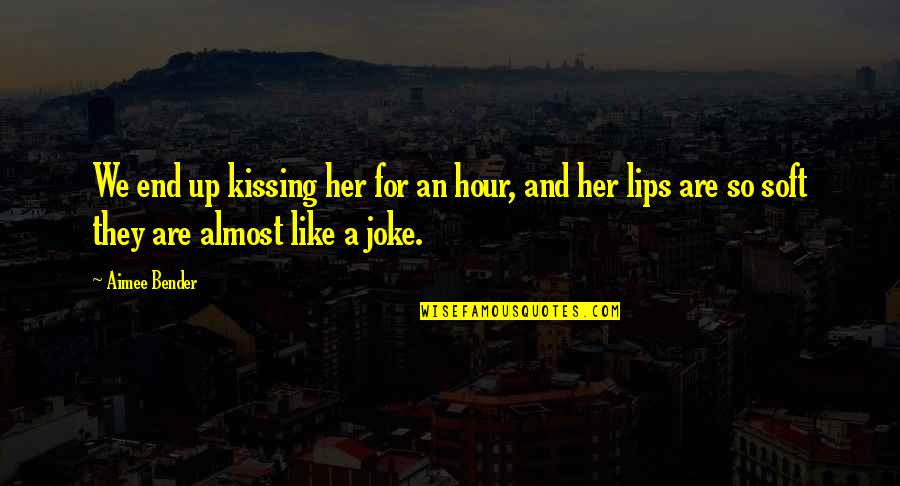 A Joke Quotes By Aimee Bender: We end up kissing her for an hour,