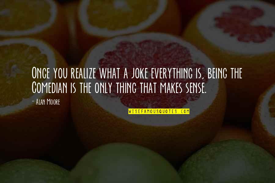 A Joke Quotes By Alan Moore: Once you realize what a joke everything is,
