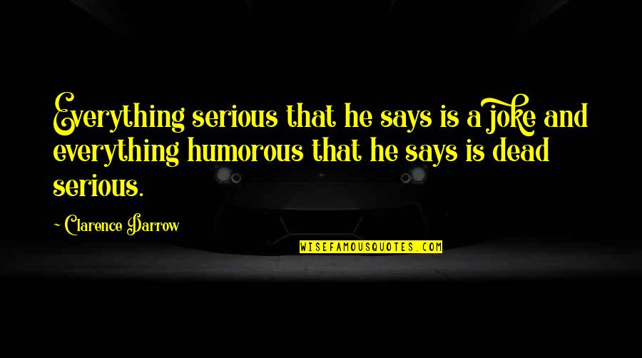 A Joke Quotes By Clarence Darrow: Everything serious that he says is a joke