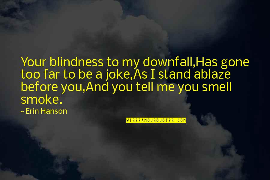 A Joke Quotes By Erin Hanson: Your blindness to my downfall,Has gone too far