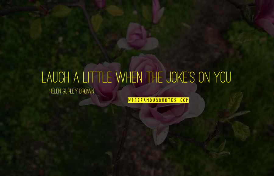 A Joke Quotes By Helen Gurley Brown: Laugh a little when the joke's on you