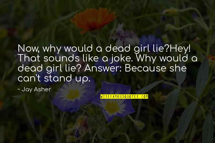 A Joke Quotes By Jay Asher: Now, why would a dead girl lie?Hey! That