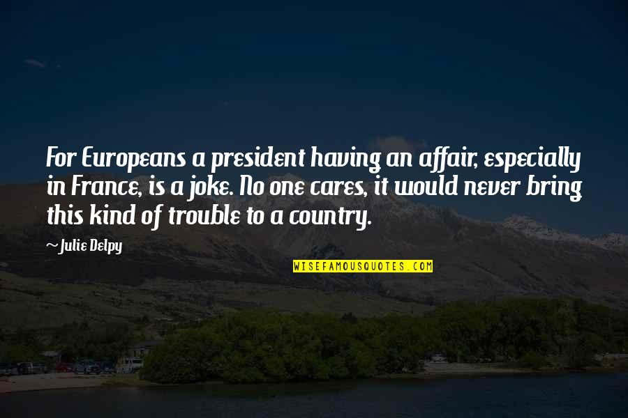 A Joke Quotes By Julie Delpy: For Europeans a president having an affair, especially A Joke Quotes By Julie Delpy: For Europeans a president having an affair, especially