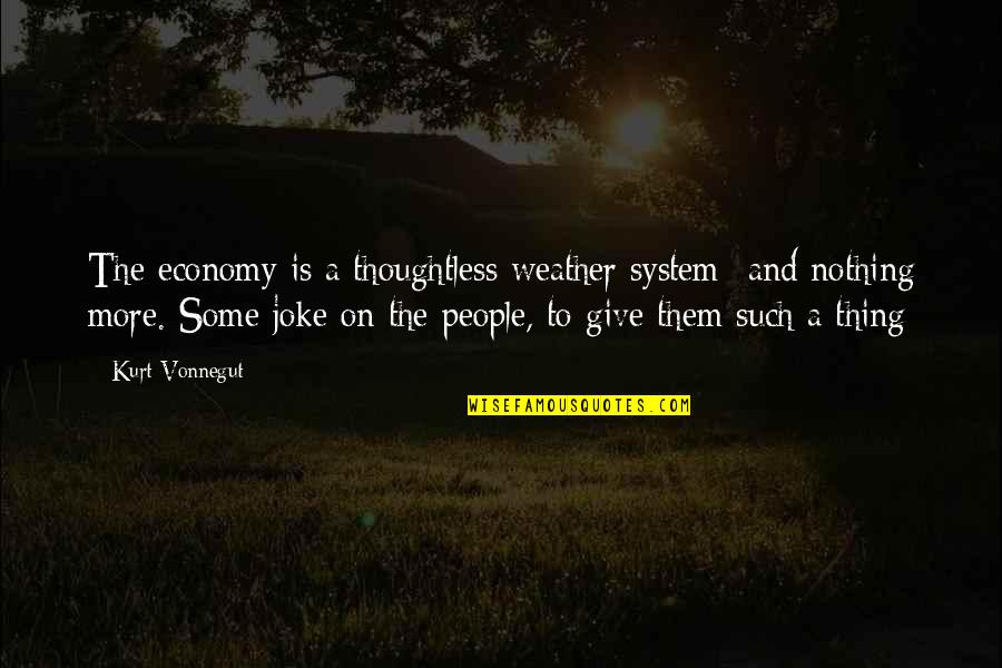 A Joke Quotes By Kurt Vonnegut: The economy is a thoughtless weather system- and