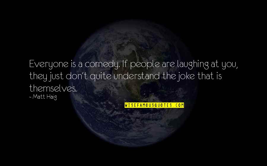 A Joke Quotes By Matt Haig: Everyone is a comedy. If people are laughing