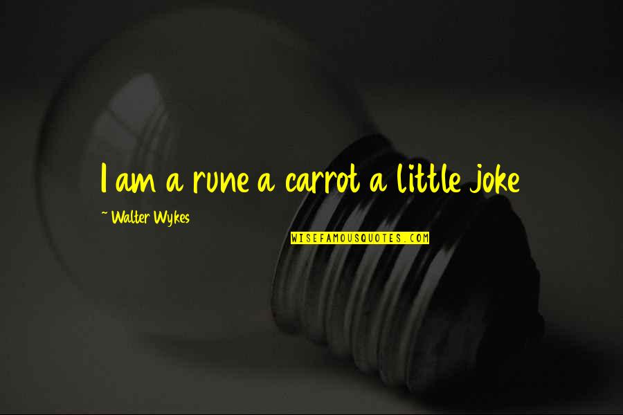 A Joke Quotes By Walter Wykes: I am a rune a carrot a little