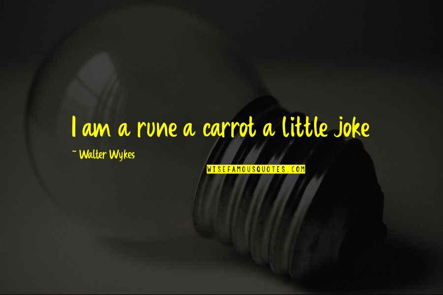 A Joke Quotes By Walter Wykes: I am a rune a carrot a little A Joke Quotes By Walter Wykes: I am a rune a carrot a little