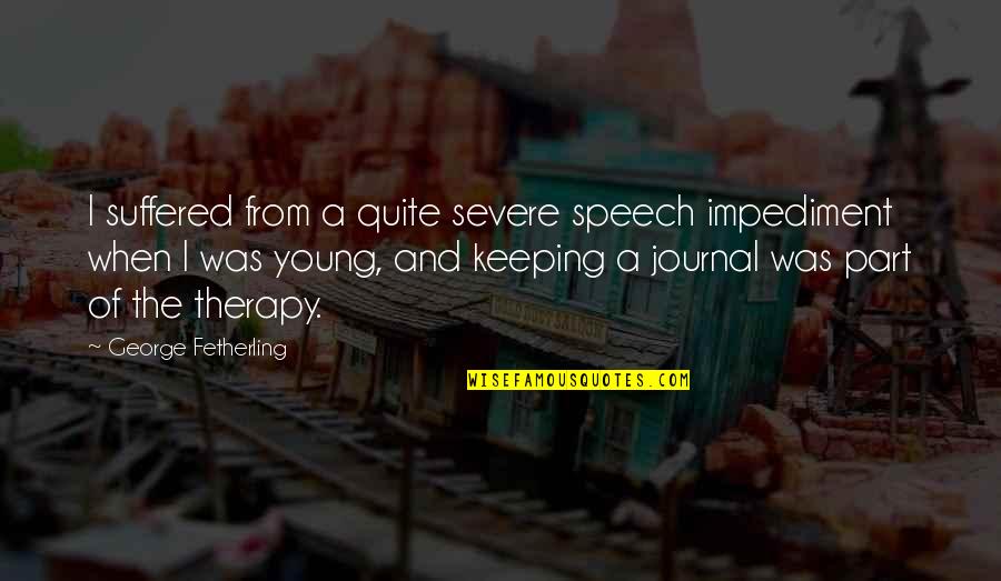 A Journal Quotes By George Fetherling: I suffered from a quite severe speech impediment