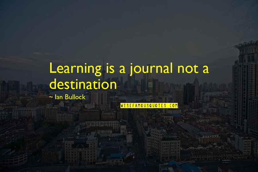 A Journal Quotes By Ian Bullock: Learning is a journal not a destination