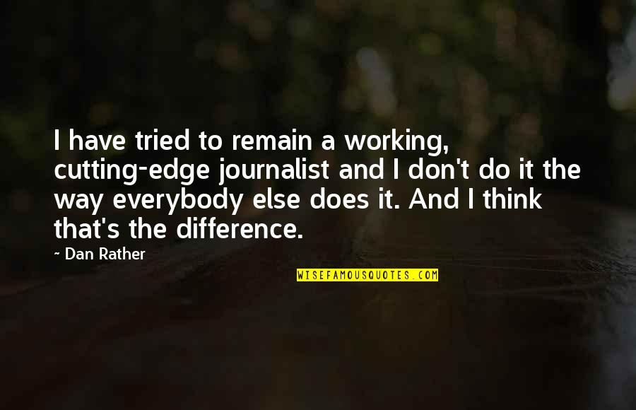 A Journalist Quotes By Dan Rather: I have tried to remain a working, cutting-edge