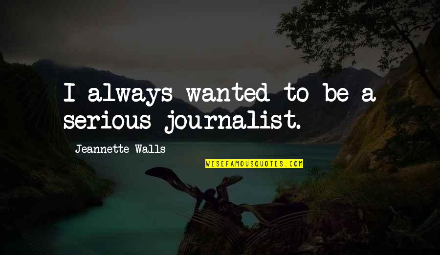 A Journalist Quotes By Jeannette Walls: I always wanted to be a serious journalist.