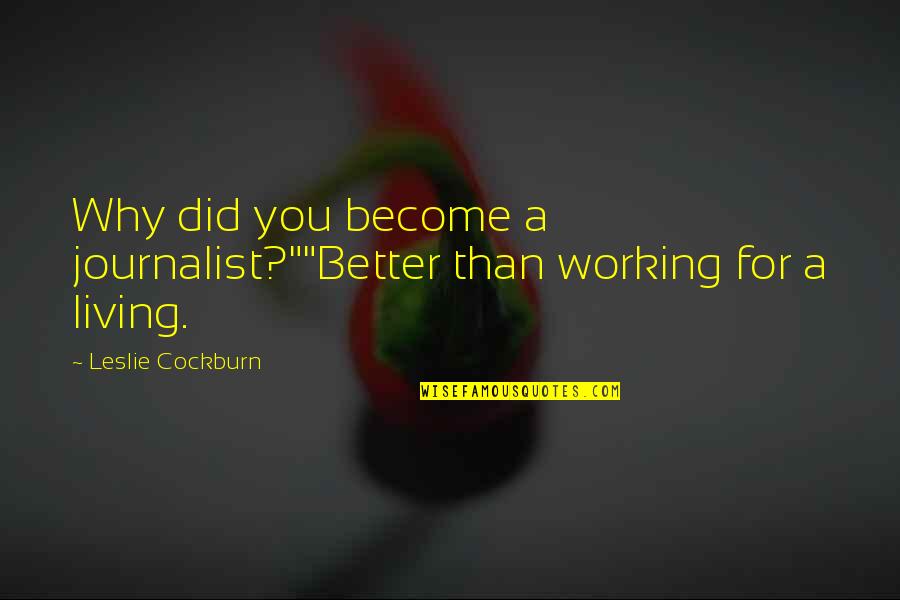 A Journalist Quotes By Leslie Cockburn: Why did you become a journalist?""Better than working
