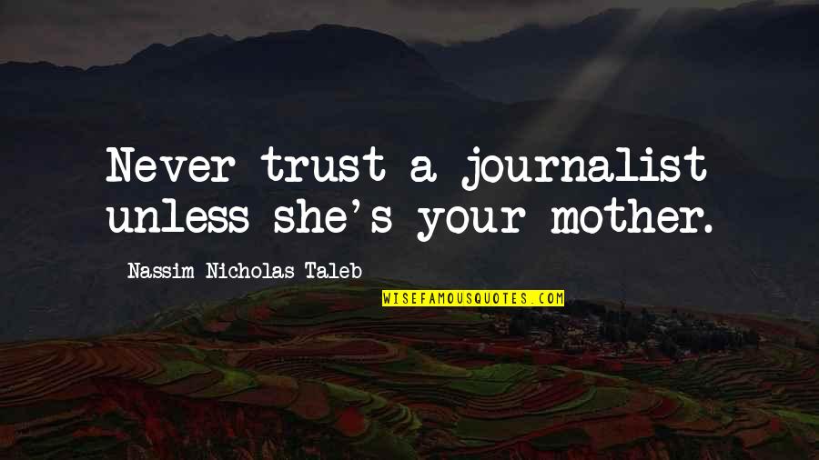 A Journalist Quotes By Nassim Nicholas Taleb: Never trust a journalist unless she's your mother.