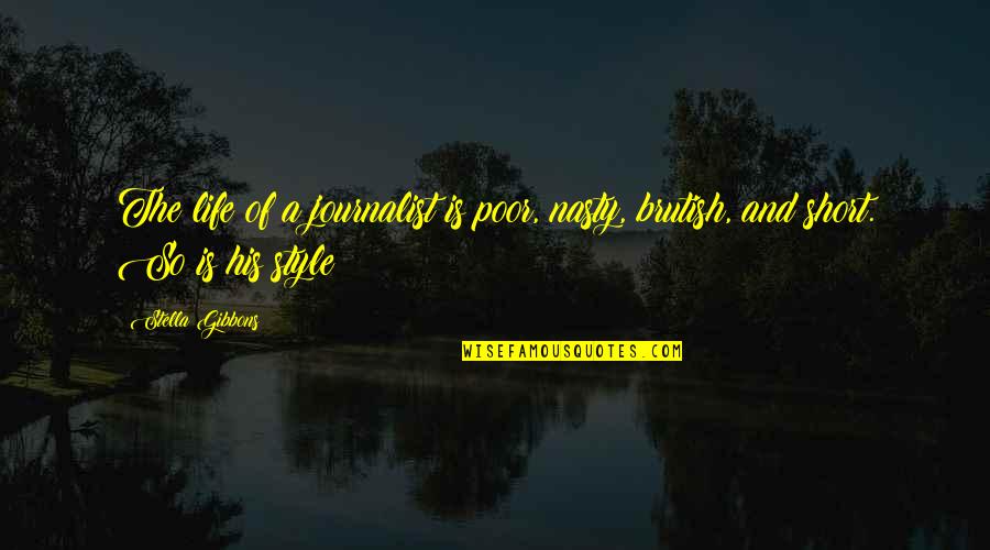 A Journalist Quotes By Stella Gibbons: The life of a journalist is poor, nasty,