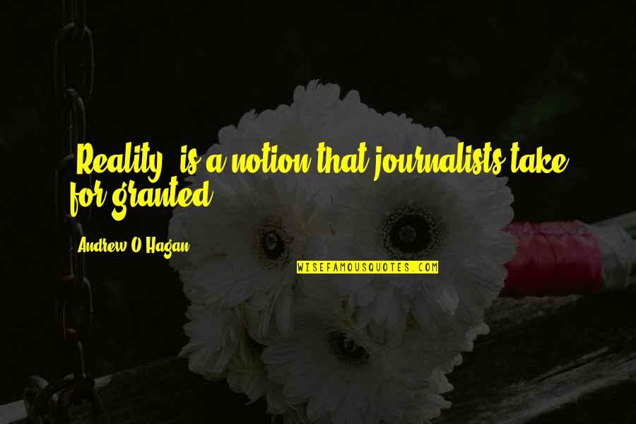 A Journalists Quotes By Andrew O'Hagan: 'Reality' is a notion that journalists take for A Journalists Quotes By Andrew O'Hagan: 'Reality' is a notion that journalists take for