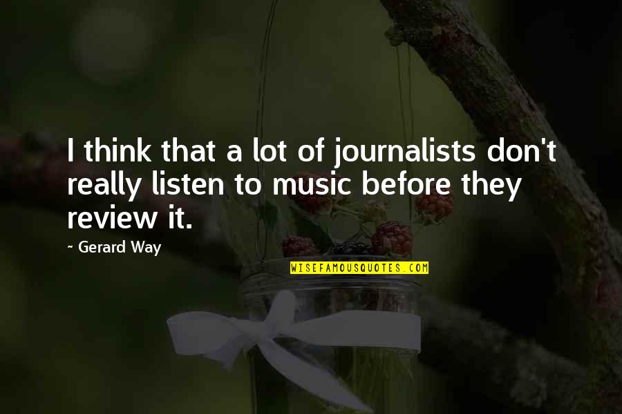 A Journalists Quotes By Gerard Way: I think that a lot of journalists don't