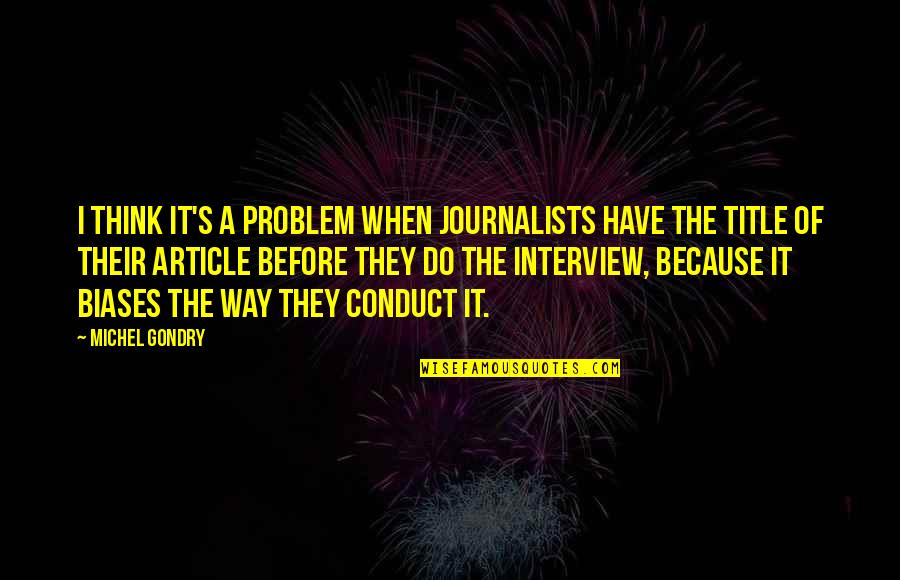 A Journalists Quotes By Michel Gondry: I think it's a problem when journalists have A Journalists Quotes By Michel Gondry: I think it's a problem when journalists have