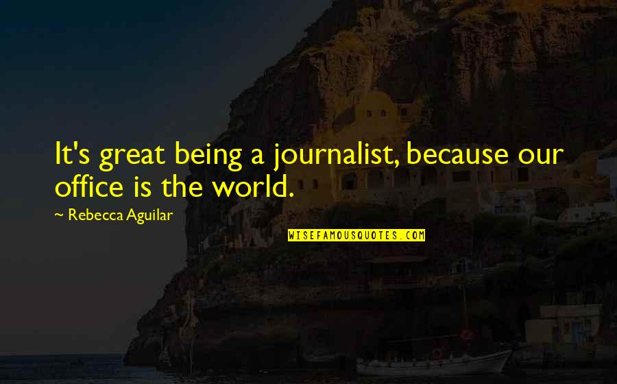 A Journalists Quotes By Rebecca Aguilar: It's great being a journalist, because our office A Journalists Quotes By Rebecca Aguilar: It's great being a journalist, because our office