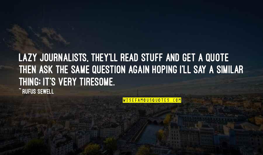 A Journalists Quotes By Rufus Sewell: Lazy journalists, they'll read stuff and get a A Journalists Quotes By Rufus Sewell: Lazy journalists, they'll read stuff and get a