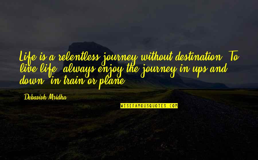 A Journey By Train Quotes By Debasish Mridha: Life is a relentless journey without destination. To