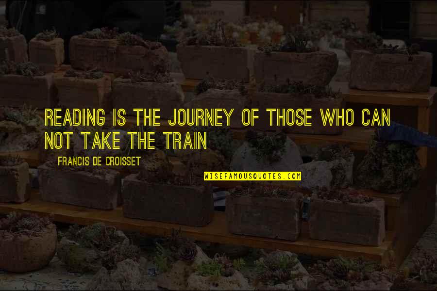 A Journey By Train Quotes By Francis De Croisset: Reading is the journey of those who can