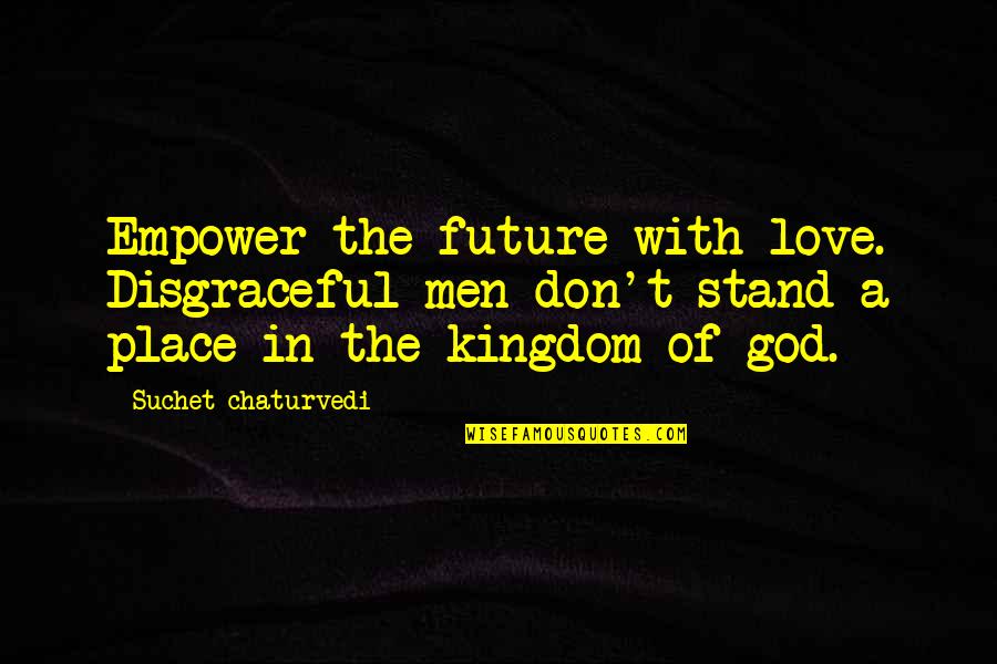 A Journey In Life Quotes By Suchet Chaturvedi: Empower the future with love. Disgraceful men don't