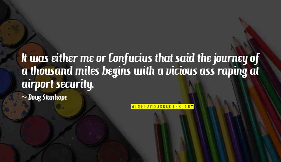 A Journey Of A Thousand Miles Begins Quotes By Doug Stanhope: It was either me or Confucius that said A Journey Of A Thousand Miles Begins Quotes By Doug Stanhope: It was either me or Confucius that said