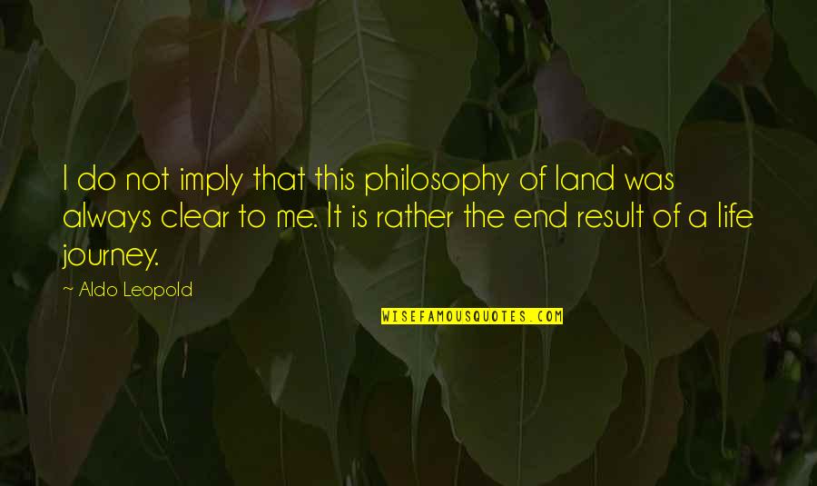 A Journey Of Life Quotes By Aldo Leopold: I do not imply that this philosophy of