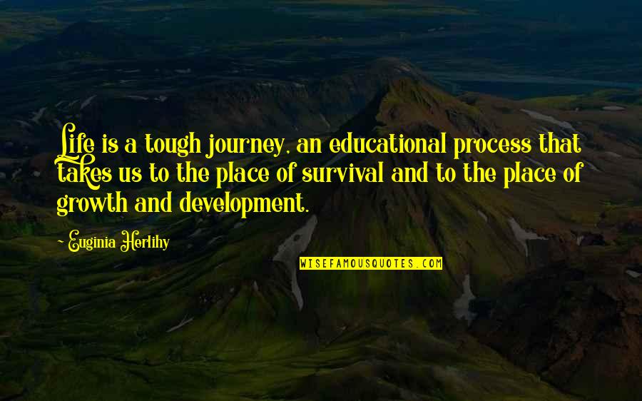 A Journey Of Life Quotes By Euginia Herlihy: Life is a tough journey, an educational process