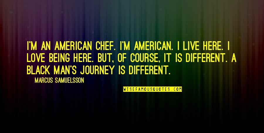 A Journey Of Love Quotes By Marcus Samuelsson: I'm an American chef. I'm American. I live