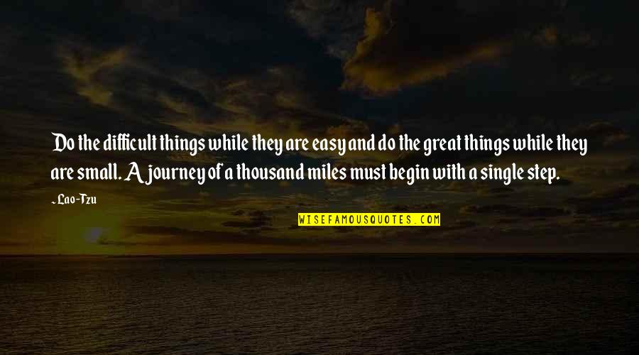 A Journey Of Thousand Miles Quotes By Lao-Tzu: Do the difficult things while they are easy