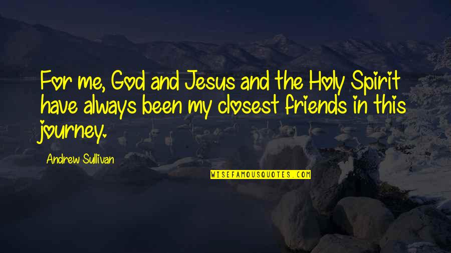 A Journey With Friends Quotes By Andrew Sullivan: For me, God and Jesus and the Holy