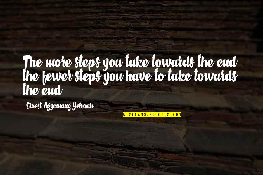 A Journey's End Quotes By Ernest Agyemang Yeboah: The more steps you take towards the end,