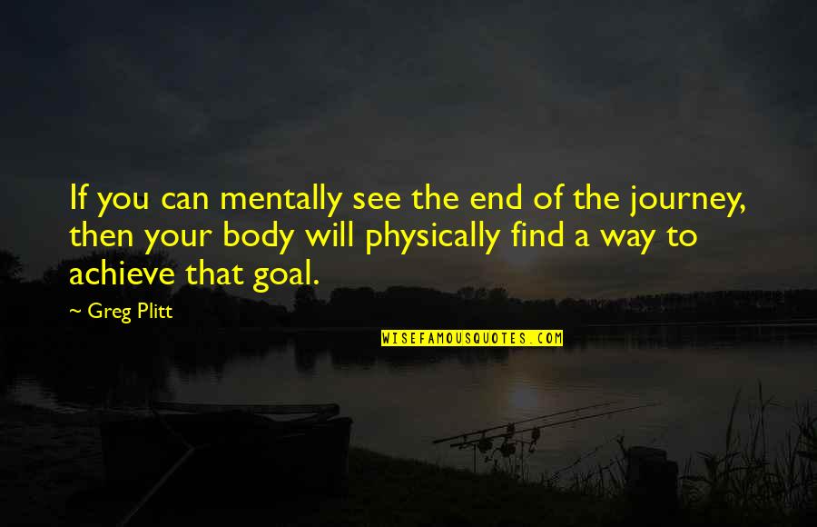 A Journey's End Quotes By Greg Plitt: If you can mentally see the end of