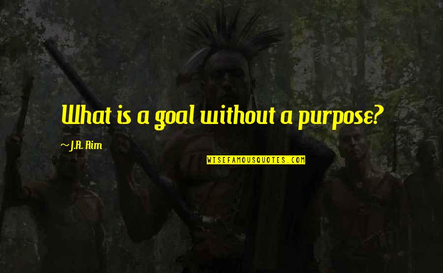 A Journey's End Quotes By J.R. Rim: What is a goal without a purpose?