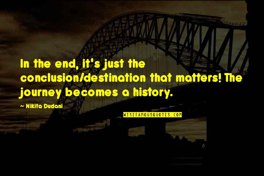 A Journey's End Quotes By Nikita Dudani: In the end, it's just the conclusion/destination that