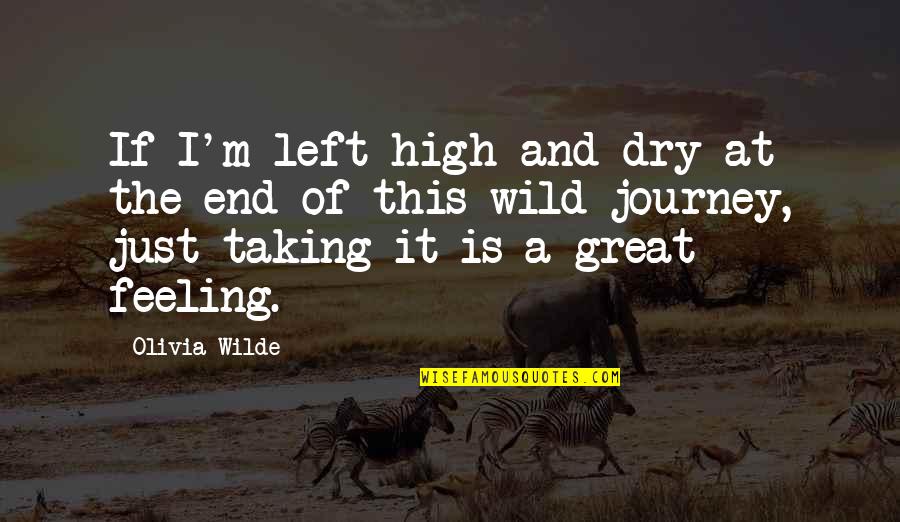 A Journey's End Quotes By Olivia Wilde: If I'm left high and dry at the