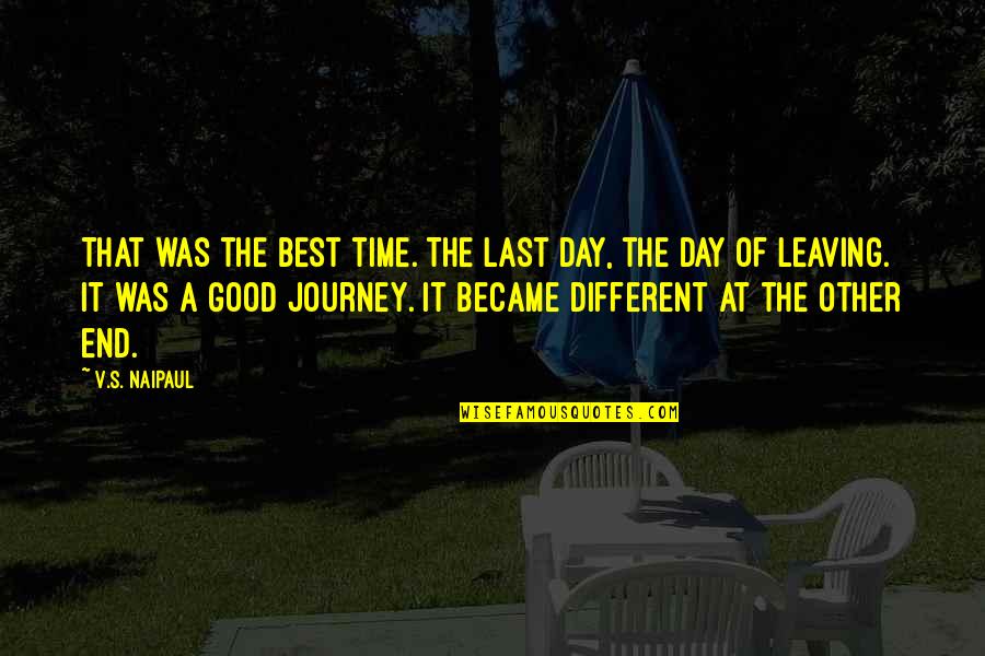 A Journey's End Quotes By V.S. Naipaul: That was the best time. The last day,