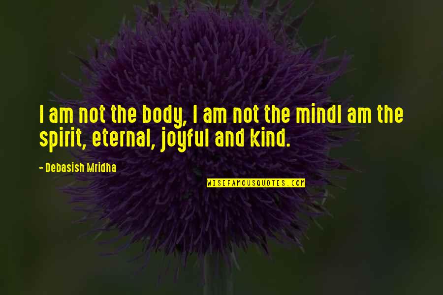 A Joyful Spirit Quotes By Debasish Mridha: I am not the body, I am not