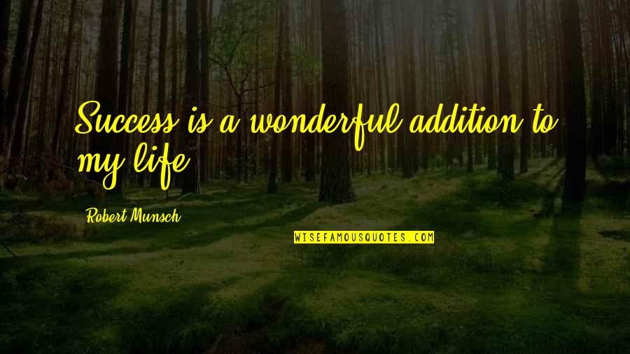 A Joyful Spirit Quotes By Robert Munsch: Success is a wonderful addition to my life.