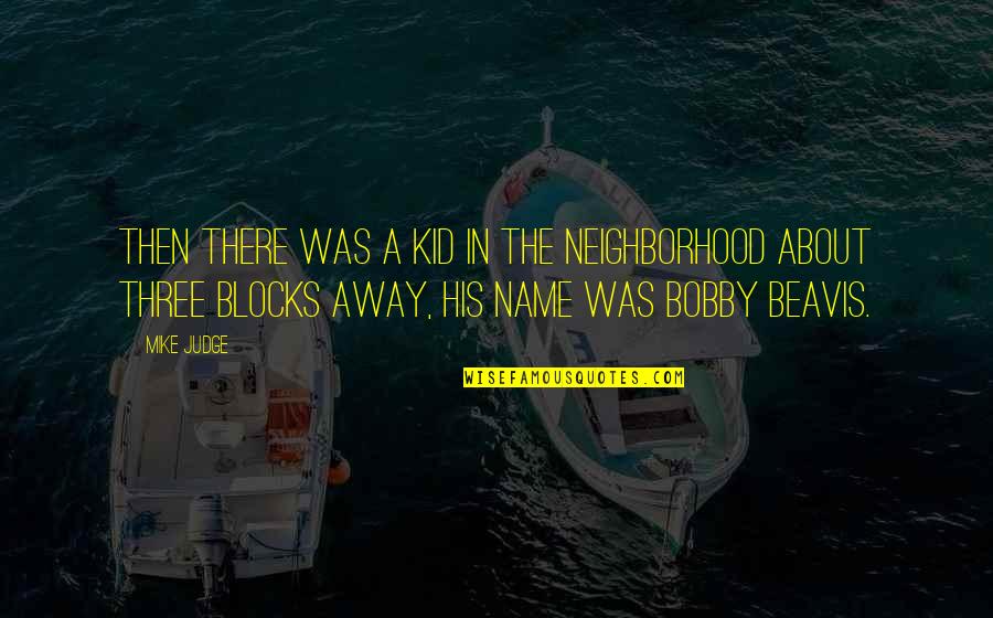 A Judge Quotes By Mike Judge: Then there was a kid in the neighborhood A Judge Quotes By Mike Judge: Then there was a kid in the neighborhood