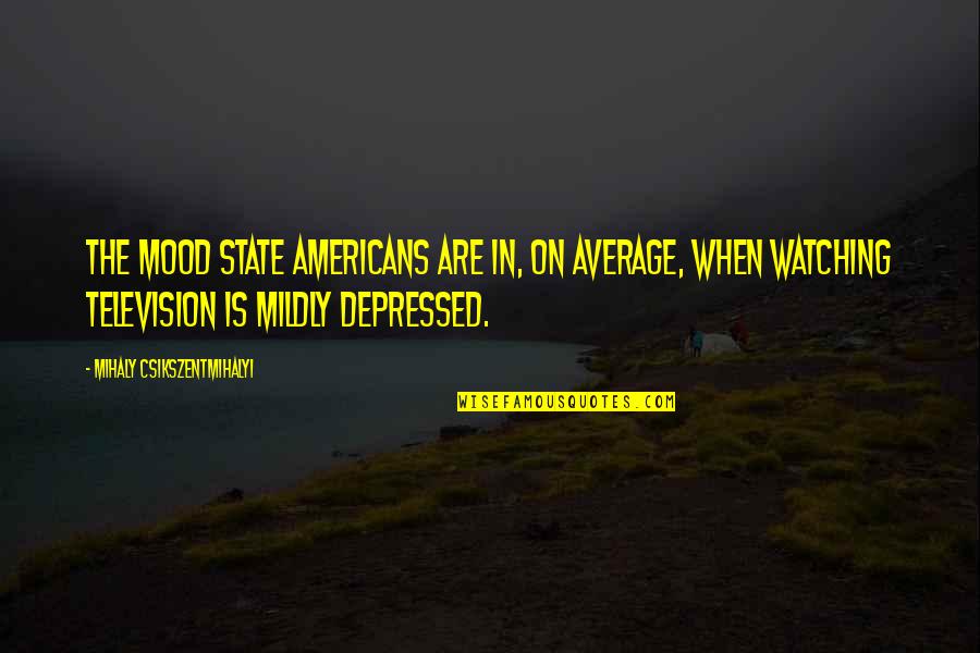 A Judgemental Society Quotes By Mihaly Csikszentmihalyi: The mood state Americans are in, on average,