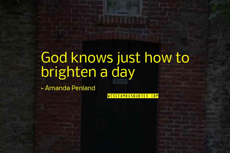 A Just God Quotes By Amanda Penland: God knows just how to brighten a day A Just God Quotes By Amanda Penland: God knows just how to brighten a day