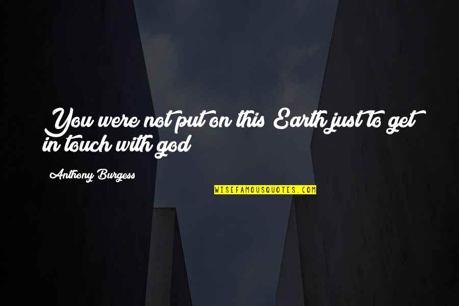 A Just God Quotes By Anthony Burgess: You were not put on this Earth just A Just God Quotes By Anthony Burgess: You were not put on this Earth just