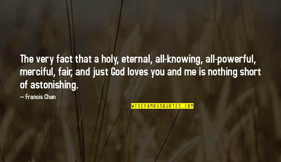 A Just God Quotes By Francis Chan: The very fact that a holy, eternal, all-knowing, A Just God Quotes By Francis Chan: The very fact that a holy, eternal, all-knowing,